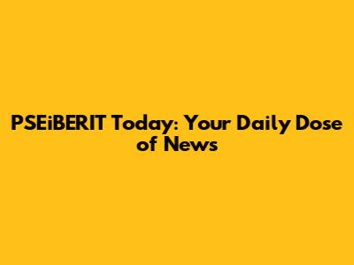 PSEiBERIT Today: Your Daily Dose of News