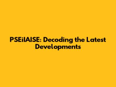PSEiIAISE: Decoding the Latest Developments