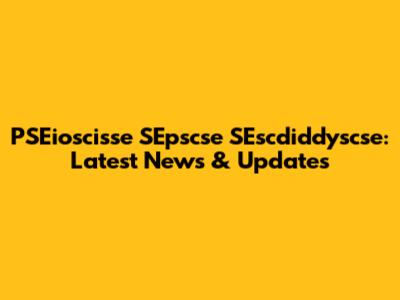 PSEioscisse SEpscse SEscdiddyscse: Latest News & Updates