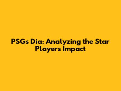 PSG's Dia: Analyzing the Star Player's Impact