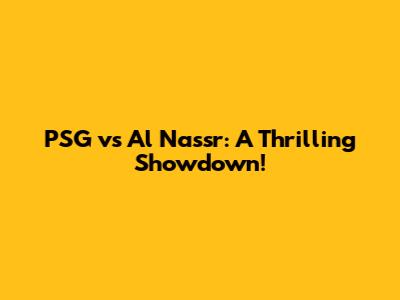 PSG vs Al Nassr: A Thrilling Showdown!