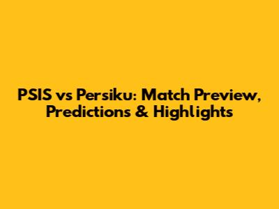PSIS vs Persiku: Match Preview, Predictions & Highlights