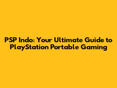 PSP Indo: Your Ultimate Guide to PlayStation Portable Gaming