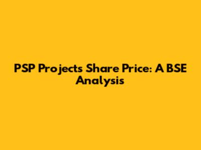 PSP Projects Share Price: A BSE Analysis