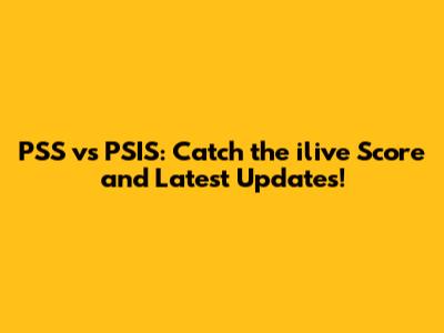 PSS vs PSIS: Catch the ilive Score and Latest Updates!
