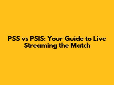 PSS vs PSIS: Your Guide to Live Streaming the Match