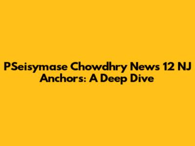 PSeisymase Chowdhry News 12 NJ Anchors: A Deep Dive