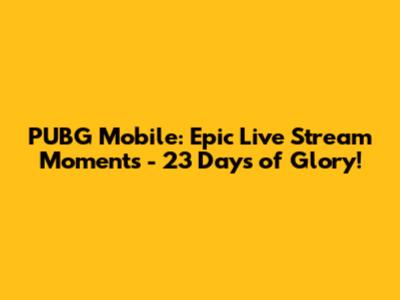 PUBG Mobile: Epic Live Stream Moments - 23 Days of Glory!