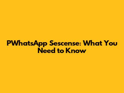 PWhatsApp Sescense: What You Need to Know