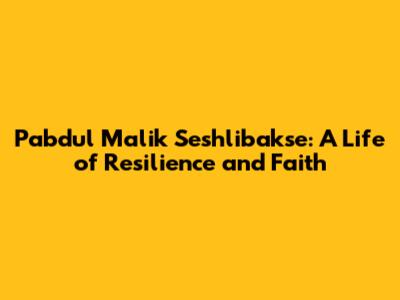 Pabdul Malik Seshlibakse: A Life of Resilience and Faith