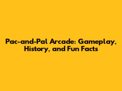 Pac-and-Pal Arcade: Gameplay, History, and Fun Facts