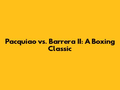Pacquiao vs. Barrera II: A Boxing Classic