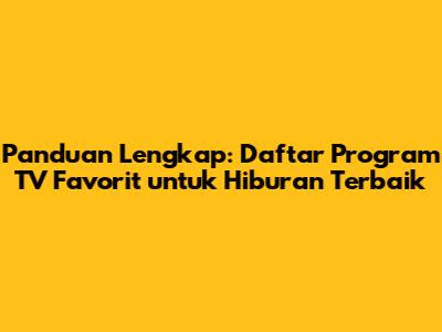 Panduan Lengkap: Daftar Program TV Favorit untuk Hiburan Terbaik