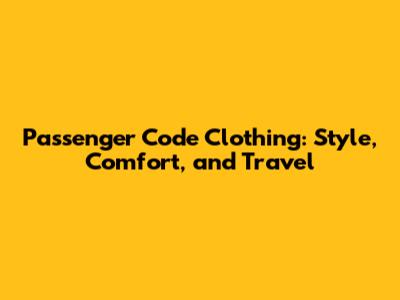 Passenger Code Clothing: Style, Comfort, and Travel