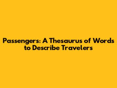 Passengers: A Thesaurus of Words to Describe Travelers