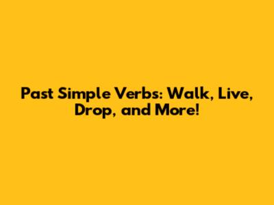 Past Simple Verbs: Walk, Live, Drop, and More!