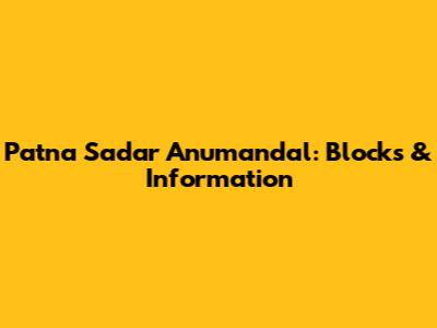 Patna Sadar Anumandal: Blocks & Information
