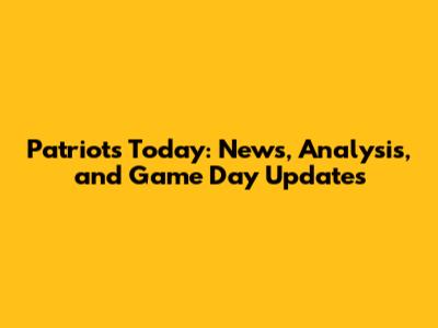 Patriots Today: News, Analysis, and Game Day Updates