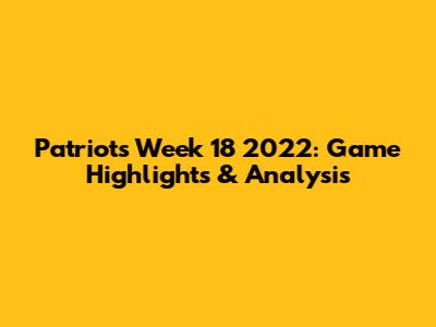 Patriots Week 18 2022: Game Highlights & Analysis