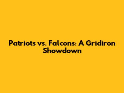 Patriots vs. Falcons: A Gridiron Showdown