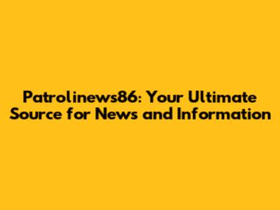 Patrolinews86: Your Ultimate Source for News and Information