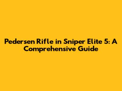 Pedersen Rifle in Sniper Elite 5: A Comprehensive Guide