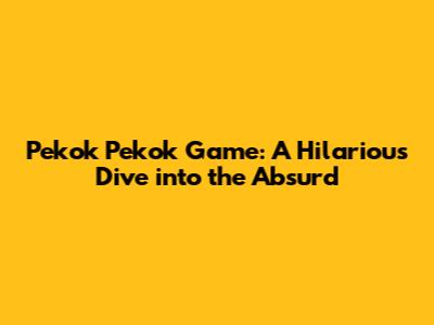Pekok Pekok Game: A Hilarious Dive into the Absurd