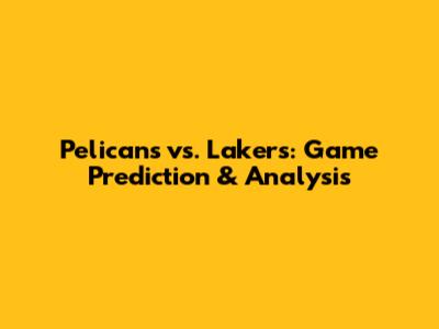 Pelicans vs. Lakers: Game Prediction & Analysis
