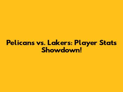 Pelicans vs. Lakers: Player Stats Showdown!