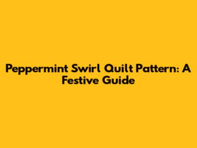 Peppermint Swirl Quilt Pattern: A Festive Guide