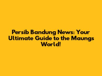 Persib Bandung News: Your Ultimate Guide to the Maung's World!