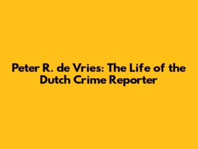 Peter R. de Vries: The Life of the Dutch Crime Reporter