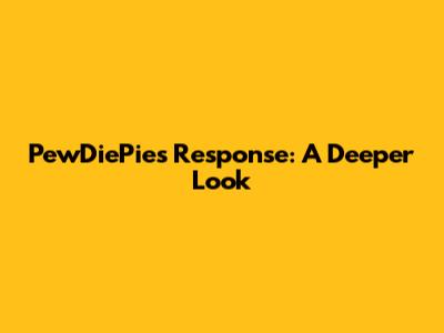 PewDiePie's Response: A Deeper Look