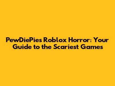 PewDiePie's Roblox Horror: Your Guide to the Scariest Games