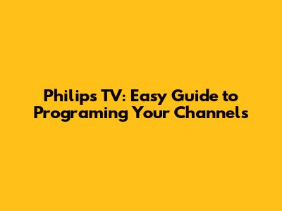 Philips TV: Easy Guide to Programing Your Channels