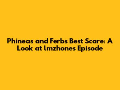 Phineas and Ferb's Best Scare: A Look at lmzhone's Episode