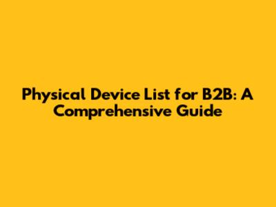 Physical Device List for B2B: A Comprehensive Guide