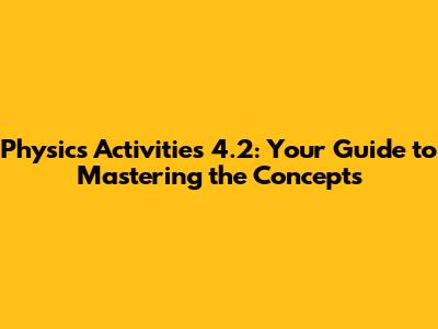 Physics Activities 4.2: Your Guide to Mastering the Concepts