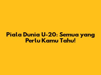 Piala Dunia U-20: Semua yang Perlu Kamu Tahu!