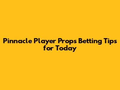 Pinnacle Player Props Betting Tips for Today