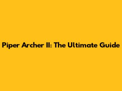 Piper Archer II: The Ultimate Guide
