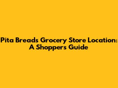Pita Bread's Grocery Store Location: A Shopper's Guide