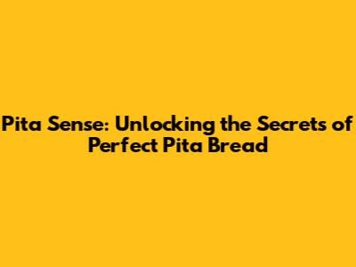 Pita Sense: Unlocking the Secrets of Perfect Pita Bread
