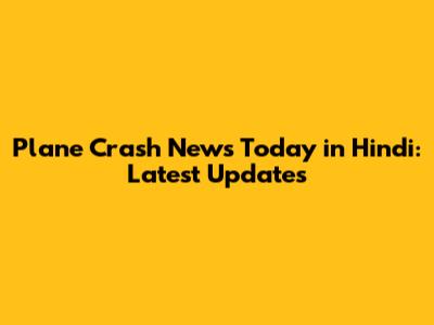 Plane Crash News Today in Hindi: Latest Updates