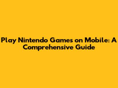 Play Nintendo Games on Mobile: A Comprehensive Guide