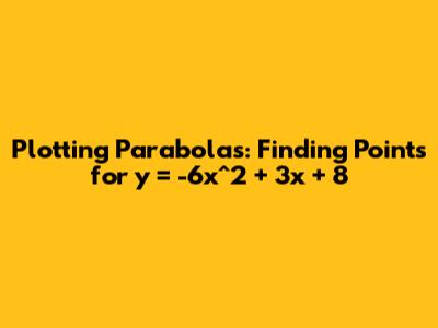 Plotting Parabolas: Finding Points for y = -6x^2 + 3x + 8