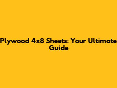 Plywood 4x8 Sheets: Your Ultimate Guide