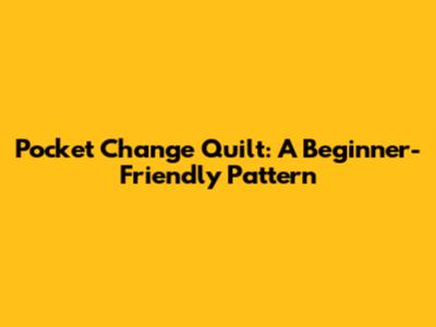 Pocket Change Quilt: A Beginner-Friendly Pattern