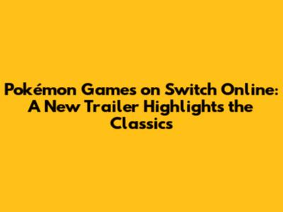 Pokémon Games on Switch Online: A New Trailer Highlights the Classics