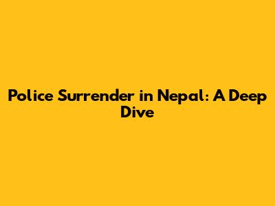 Police Surrender in Nepal: A Deep Dive